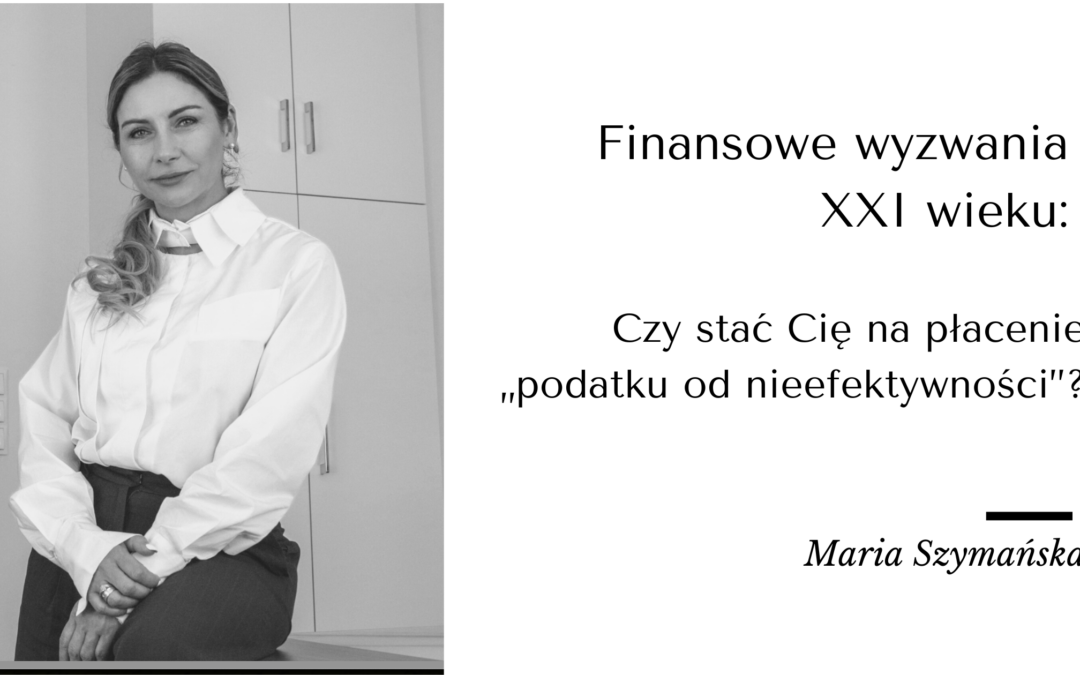 Finansowe wyzwania XXI wieku: Czy stać Cię na płacenie„podatku od nieefektywności”?